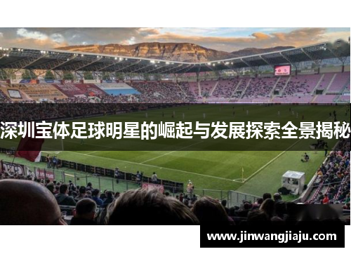 深圳宝体足球明星的崛起与发展探索全景揭秘