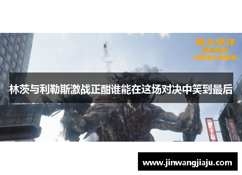 林茨与利勒斯激战正酣谁能在这场对决中笑到最后