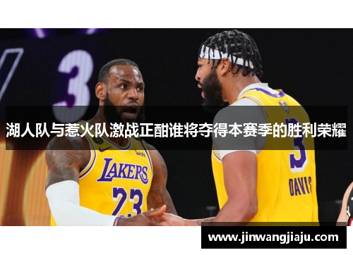 湖人队与惹火队激战正酣谁将夺得本赛季的胜利荣耀
