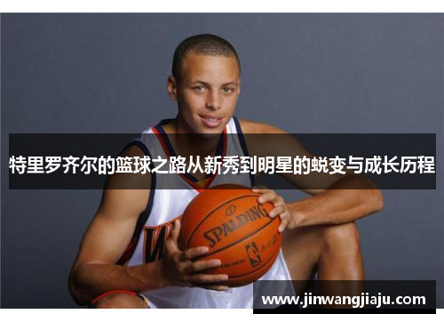 特里罗齐尔的篮球之路从新秀到明星的蜕变与成长历程