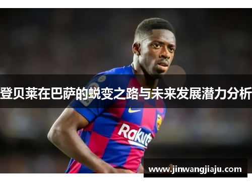 登贝莱在巴萨的蜕变之路与未来发展潜力分析